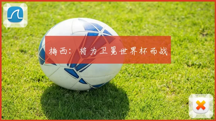 梅西：将为卫冕世界杯而战