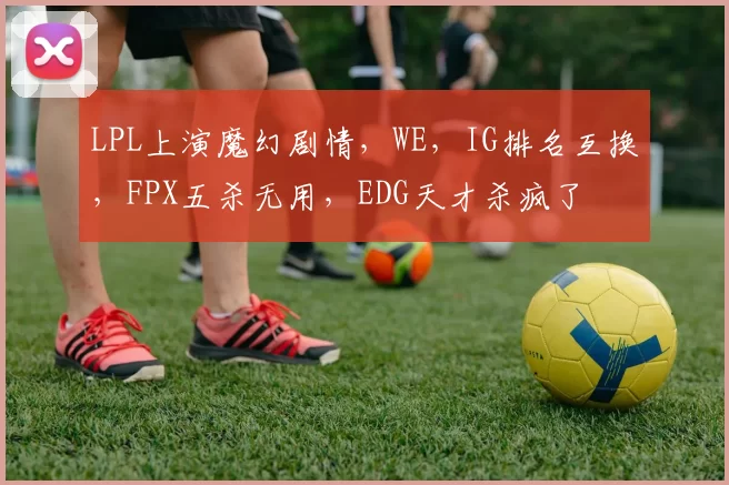 LPL上演魔幻剧情，WE，IG排名互换，FPX五杀无用，EDG天才杀疯了