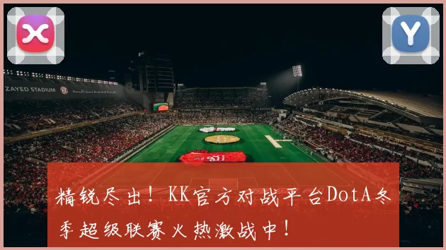 精锐尽出！KK官方对战平台DotA冬季超级联赛火热激战中！