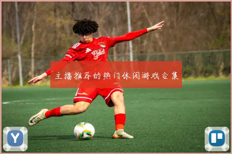 主播推荐的热门休闲游戏合集