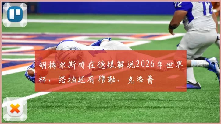 胡梅尔斯将在德媒解说2026年世界杯，搭档还有穆勒、克洛普